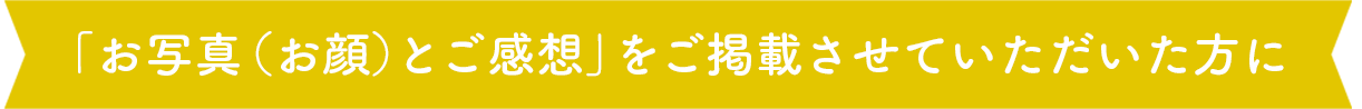 「お写真（お顔）とご感想」をご掲載させていただいた方に