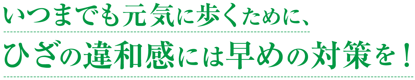 ひざの違和感には早めの対策を！