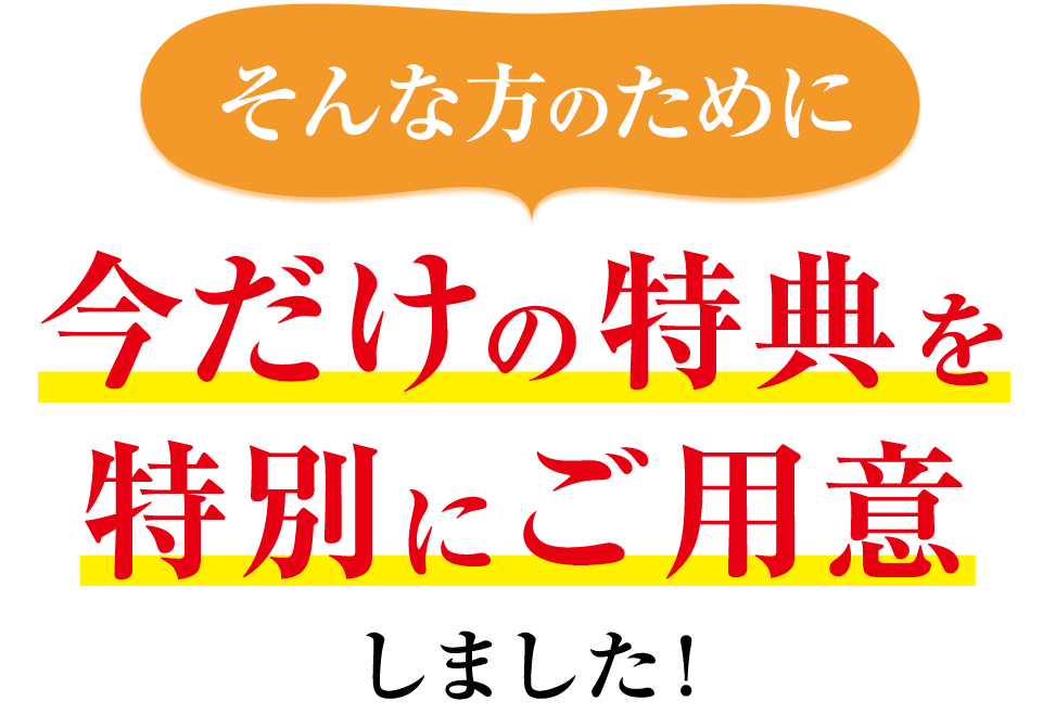 今だけの特典を特別にご用意